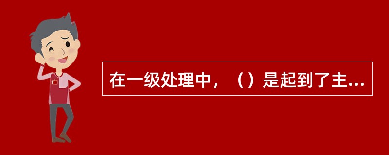 在一级处理中，（）是起到了主要的处理工艺。