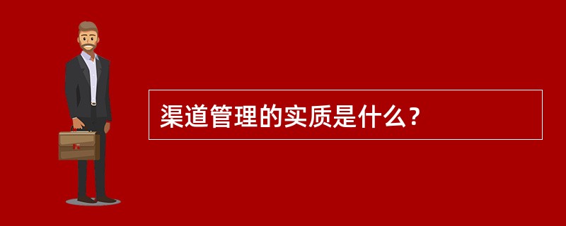 渠道管理的实质是什么？