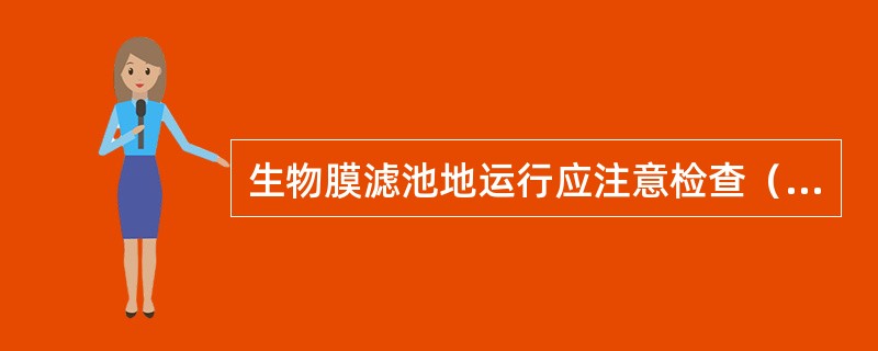 生物膜滤池地运行应注意检查（）是否有堵塞现象。