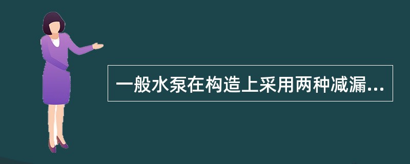 一般水泵在构造上采用两种减漏方式（）