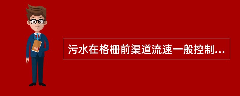 污水在格栅前渠道流速一般控制在（）。