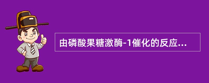 由磷酸果糖激酶-1催化的反应,可产生的中间产物是() 由磷酸果糖激酶-1催化的反应,可产生的中间产物是()