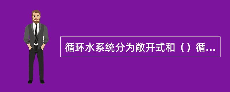 循环水系统分为敞开式和（）循环水系统。