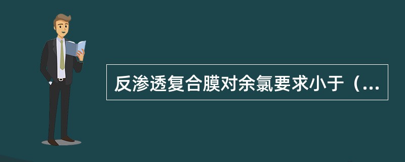 反渗透复合膜对余氯要求小于（）。