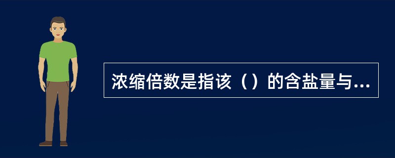 浓缩倍数是指该（）的含盐量与其（）的含盐量之比。