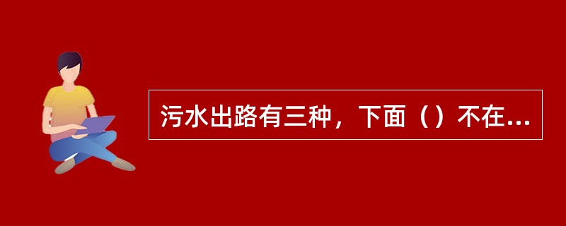 污水出路有三种，下面（）不在其中。