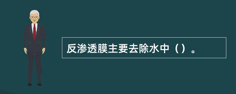 反渗透膜主要去除水中（）。