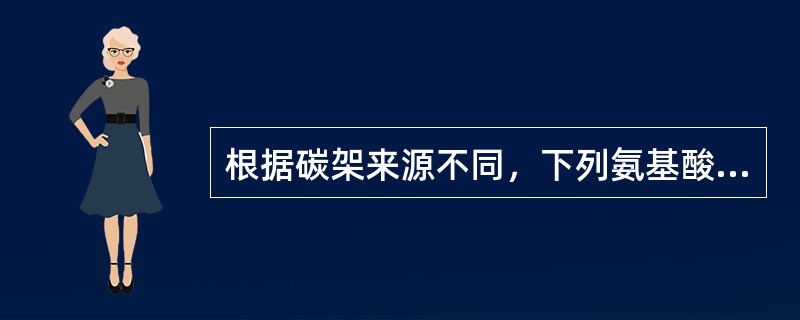 根据碳架来源不同，下列氨基酸中与其他三种不同族的氨基酸是（）