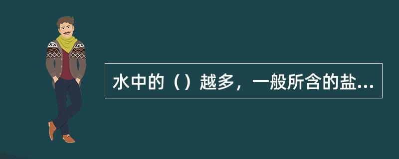 水中的（）越多，一般所含的盐类也越多。