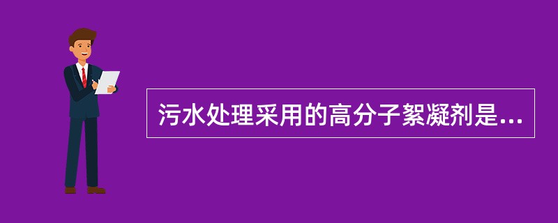 污水处理采用的高分子絮凝剂是（）。