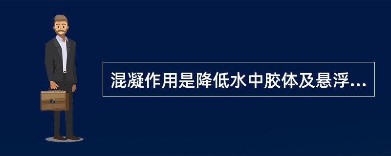 混凝作用是降低水中胶体及悬浮杂质的稳定性，然后使它们絮凝成粗大絮体，便于从水中分