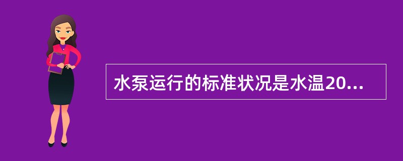 水泵运行的标准状况是水温20℃，表面压力为一个标准大气压。