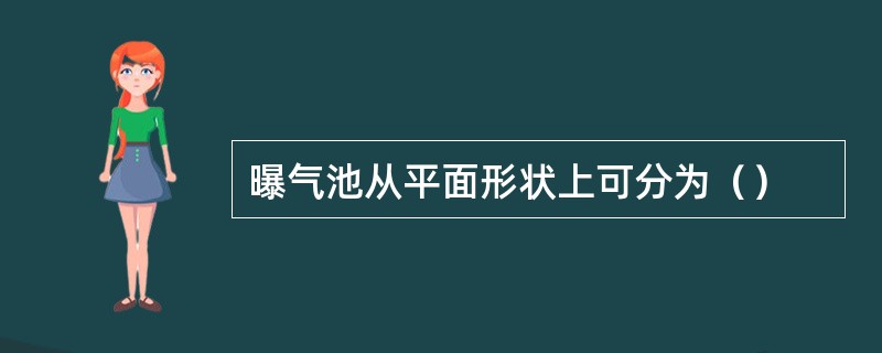曝气池从平面形状上可分为（）