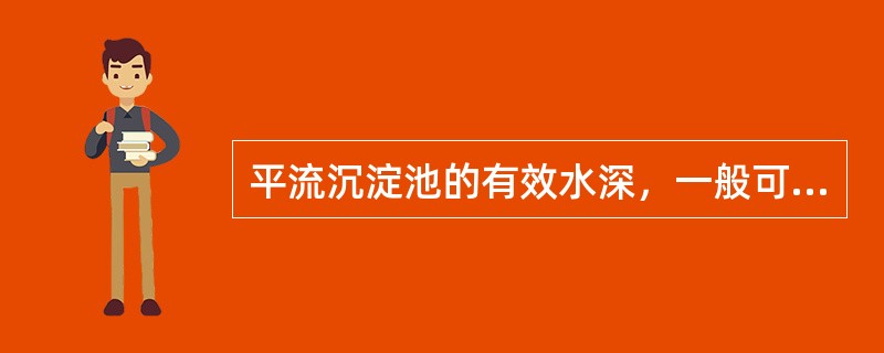 平流沉淀池的有效水深，一般可采用（）m。