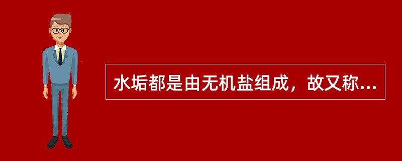 水垢都是由无机盐组成，故又称为（）；由于这些水垢结晶致密，比较坚硬，故又称为（）