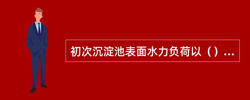 初次沉淀池表面水力负荷以（）m3/（m2.h）为标准。