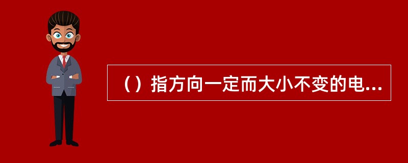 （）指方向一定而大小不变的电流。