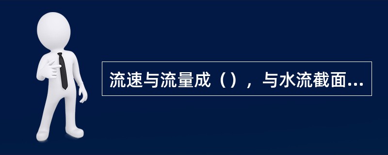 流速与流量成（），与水流截面积成（）。