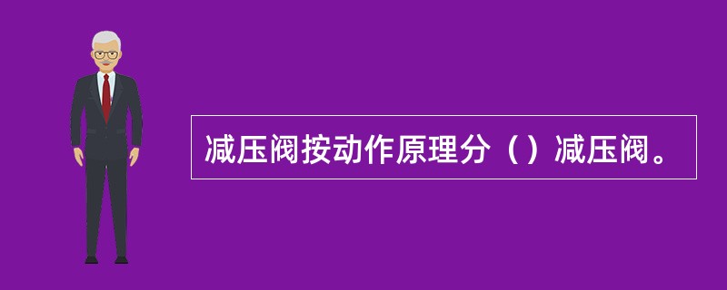减压阀按动作原理分（）减压阀。