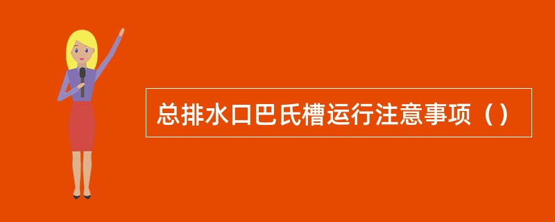 总排水口巴氏槽运行注意事项（）