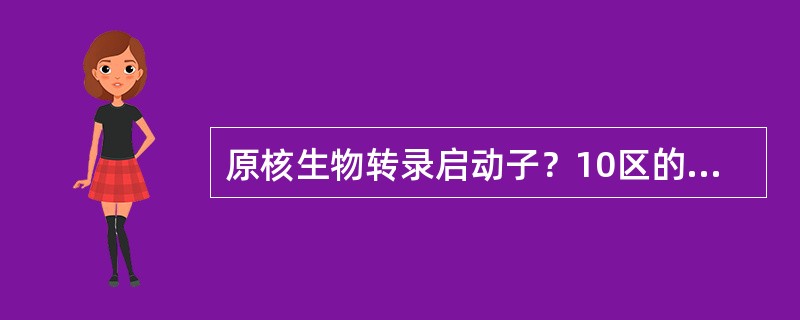 原核生物转录启动子？10区的核苷酸序列称为（）