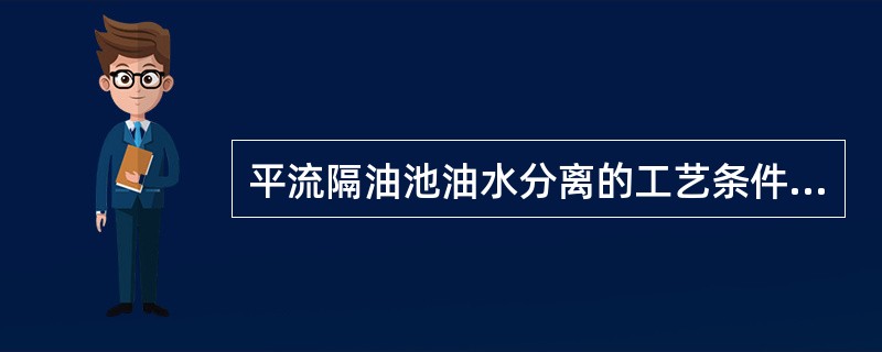 平流隔油池油水分离的工艺条件是（）。