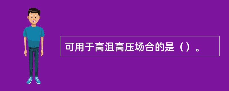 可用于高沮高压场合的是（）。