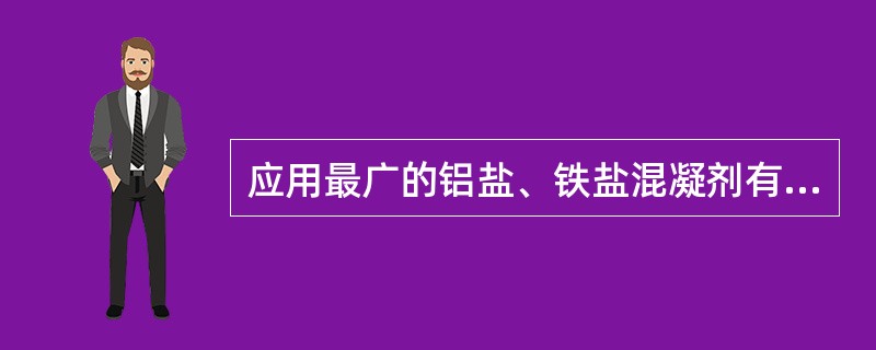 应用最广的铝盐、铁盐混凝剂有（）。