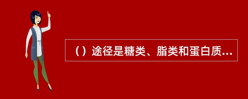 （）途径是糖类、脂类和蛋白质代谢的共同途径