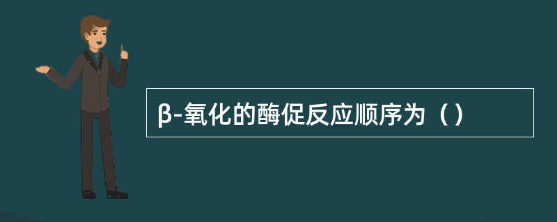 β-氧化的酶促反应顺序为（）