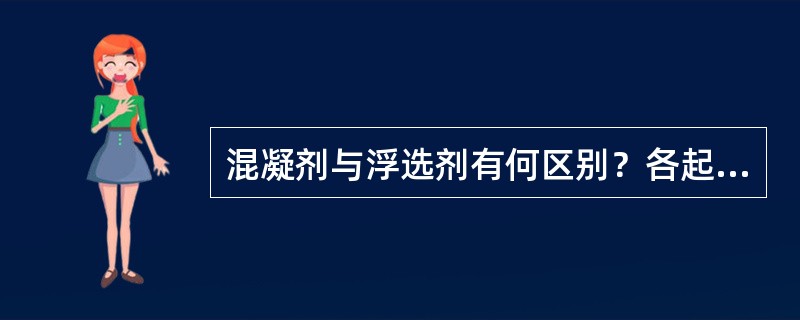 混凝剂与浮选剂有何区别？各起什么作用？