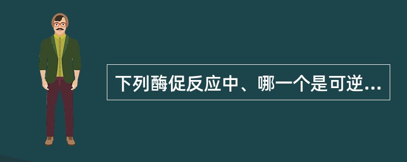 下列酶促反应中、哪一个是可逆的（）。