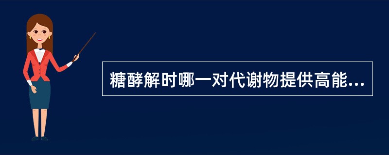 糖酵解时哪一对代谢物提供高能磷酸键使ADP生成ATP（）。