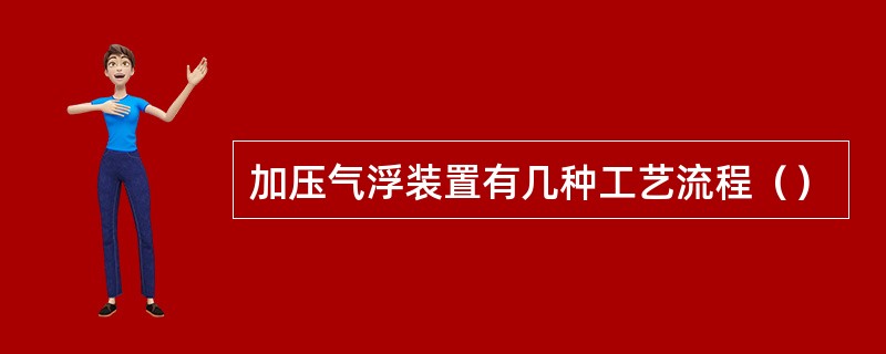 加压气浮装置有几种工艺流程（）