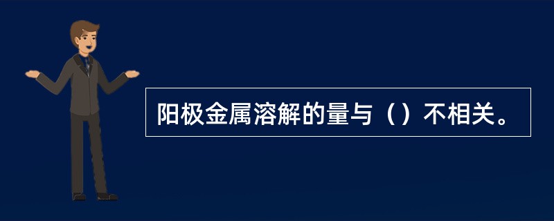 阳极金属溶解的量与（）不相关。