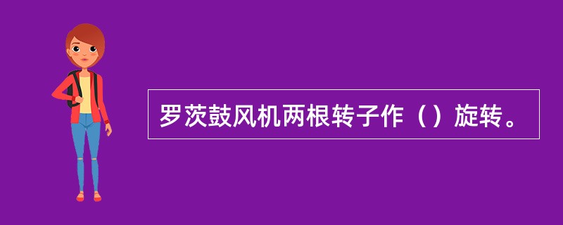 罗茨鼓风机两根转子作（）旋转。