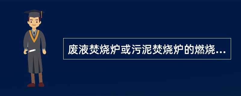 废液焚烧炉或污泥焚烧炉的燃烧热值主要来自（）