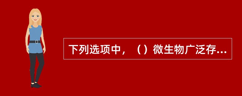 下列选项中，（）微生物广泛存在于自然界，无论有氧无氧，酸性碱性，高温低温只要有有