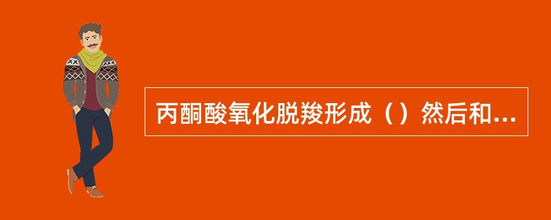 丙酮酸氧化脱羧形成（）然后和（）结合才能进入三羧酸循环，形成第一个产物是（）。