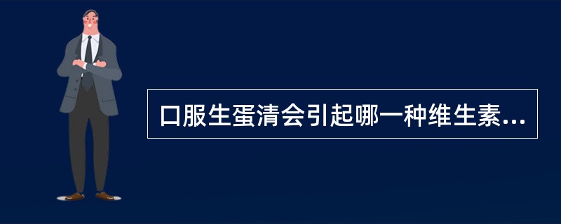 口服生蛋清会引起哪一种维生素的缺乏（）。