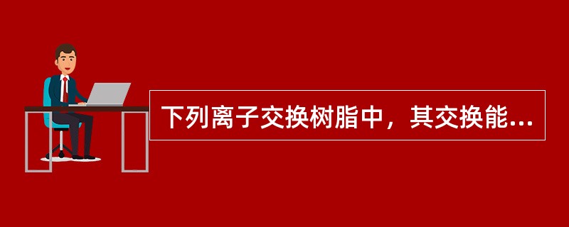 下列离子交换树脂中，其交换能力与PH值不相关的是（）。