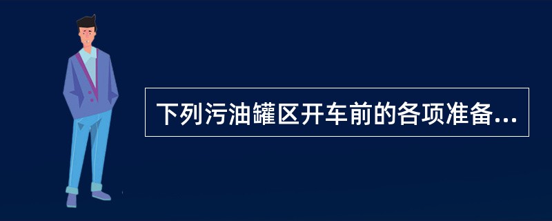 下列污油罐区开车前的各项准备工作中，错误的做法是（）。