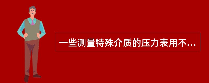 一些测量特殊介质的压力表用不同的颜色加以区别，下列描述正确的是（）。