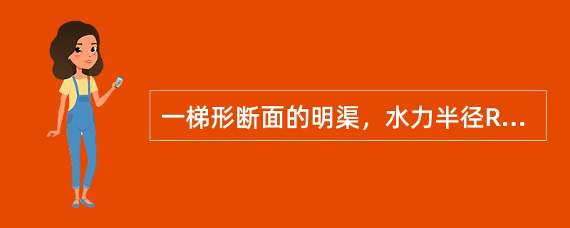 一梯形断面的明渠，水力半径R=0．8m，底坡i=0．0006，粗糙系数n=0．0