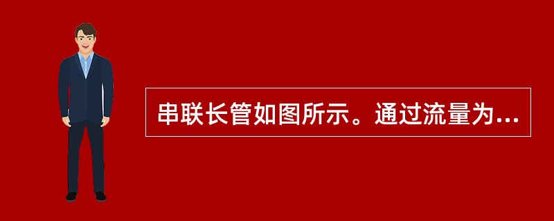 串联长管如图所示。通过流量为Q=50L／s，管道阻抗分别为S1=902．9s2／