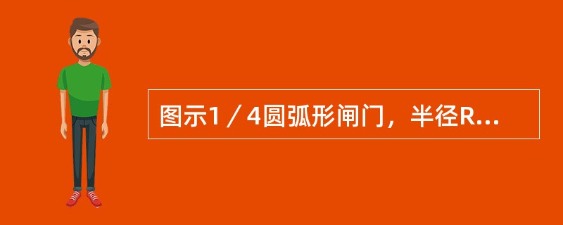 图示1／4圆弧形闸门，半径R=2m，门宽3m，其所受静水总压力的大小为（）