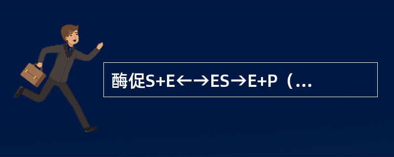 酶促S+E←→ES→E+P（反应速率常数（）。K1（）。S+E→ES；K2（）。