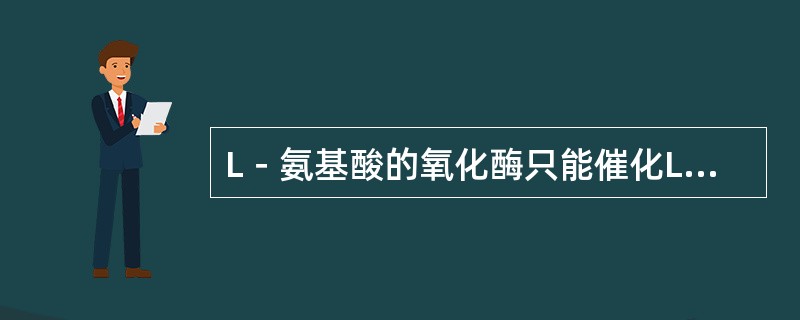 L－氨基酸的氧化酶只能催化L－氨基酸的氧化，此种专一性属于（）。