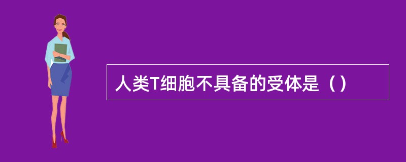 人类T细胞不具备的受体是（）