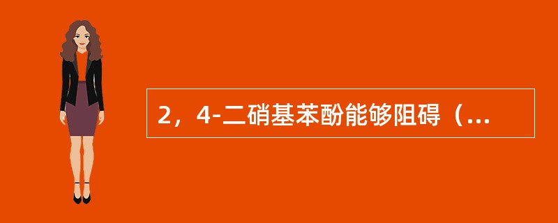 2，4-二硝基苯酚能够阻碍（）的生成而不抑制（），因此被称为（）。